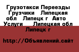 Грузотакси Переезды Грузчики - Липецкая обл., Липецк г. Авто » Услуги   . Липецкая обл.,Липецк г.